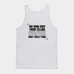 One Drink Away from Telling Everyone What I Really Think Tank Top